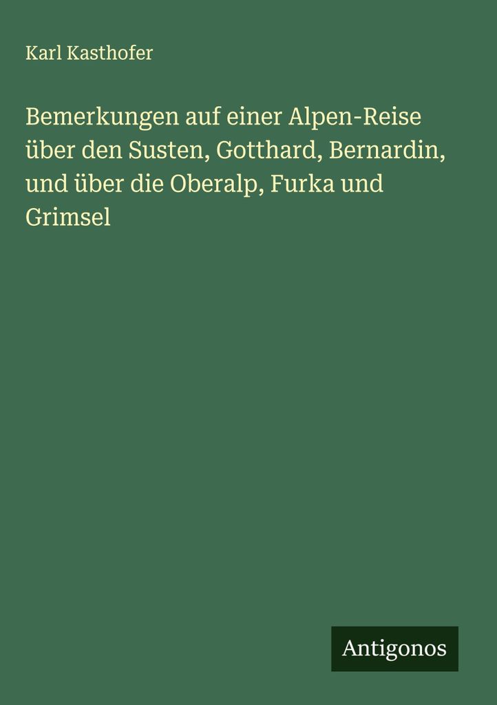 Bemerkungen auf einer Alpen-Reise über den Susten, Gotthard, Bernardin, und über die Oberalp, Furka und Grimsel