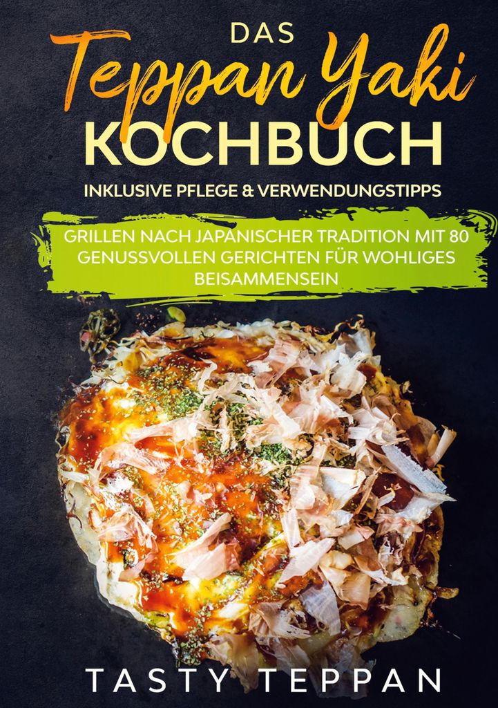 Das Teppan Yaki Kochbuch: Grillen nach japanischer Tradition mit 80 genussvollen Gerichten für wohliges Beisammensein - Inklusive Pflege & Verwend...