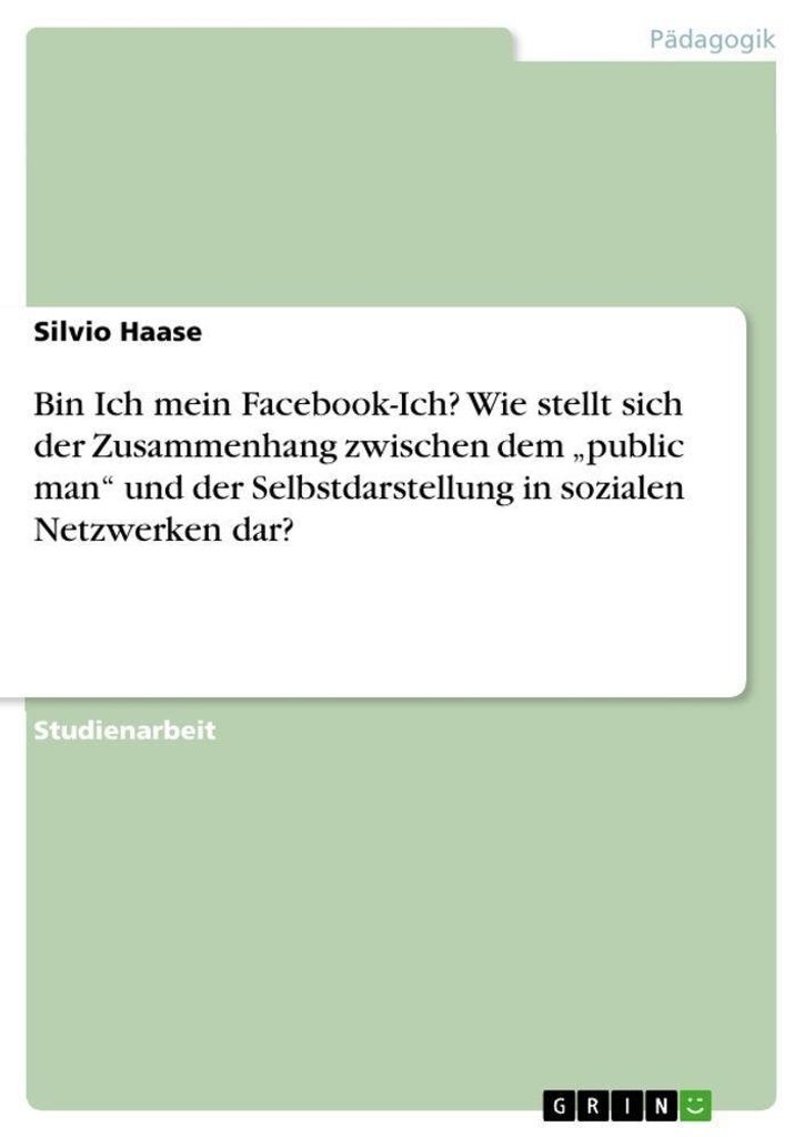 Bin Ich mein Facebook-Ich? Wie stellt sich der Zusammenhang zwischen dem "public man" und der Selbstdarstellung in sozialen Netzwerken dar?