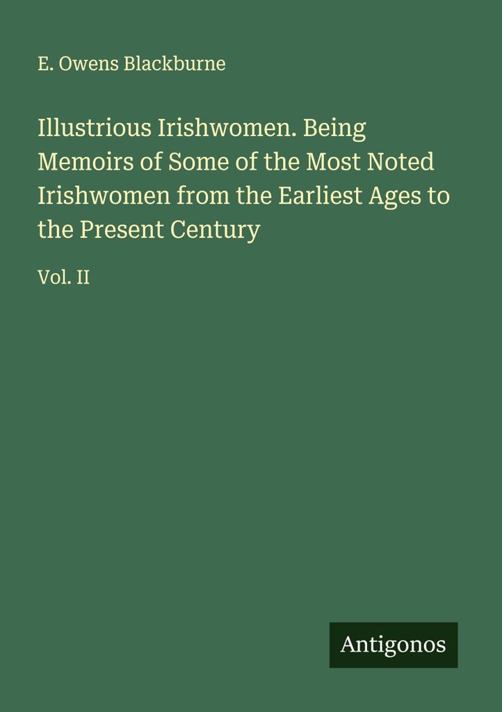 Illustrious Irishwomen. Being Memoirs of Some of the Most Noted Irishwomen from the Earliest Ages to the Present Century