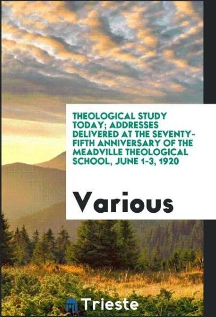 Theological Study Today; Addresses Delivered at the Seventy-Fifth Anniversary of the Meadville Theological School, June 1-3, 1920