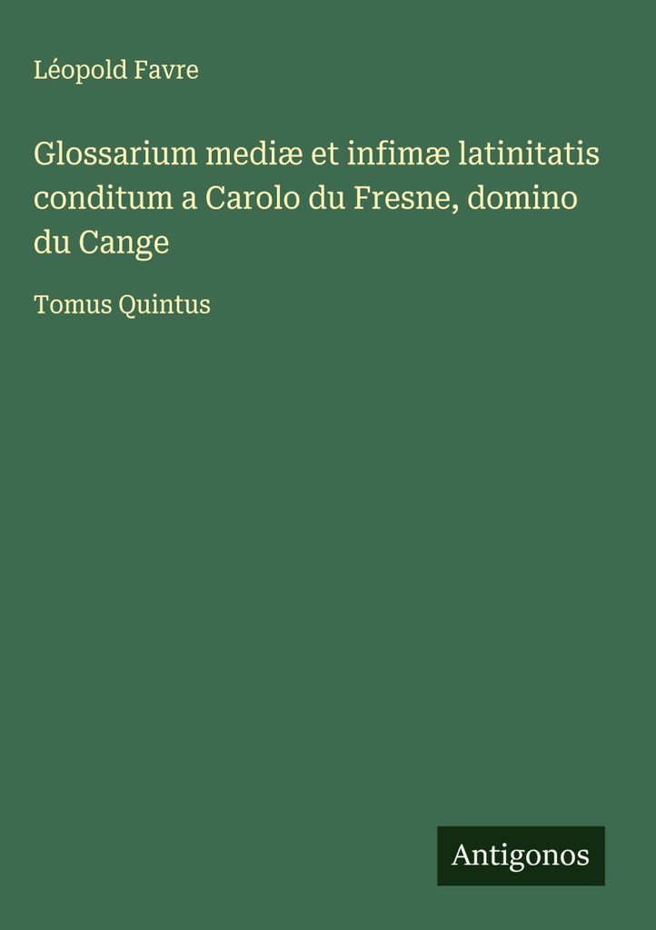 Glossarium mediæ et infimæ latinitatis conditum a Carolo du Fresne, domino du Cange