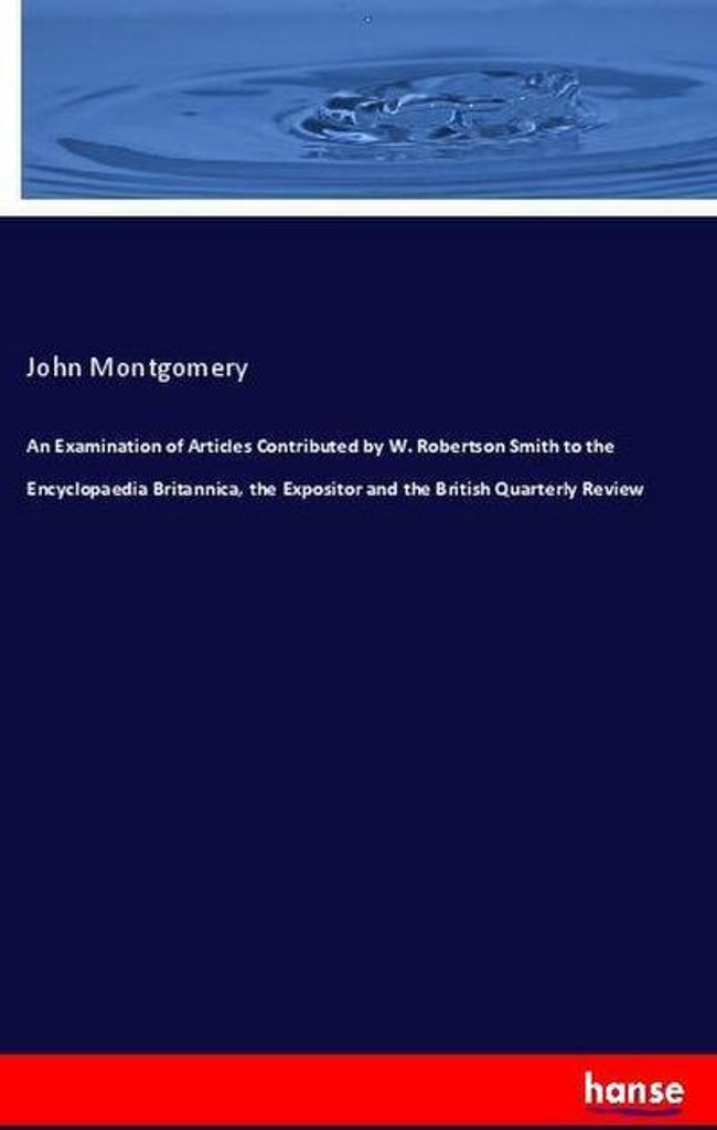 An Examination of Articles Contributed by W. Robertson Smith to the Encyclopaedia Britannica, the Expositor and the British Quarterly Review