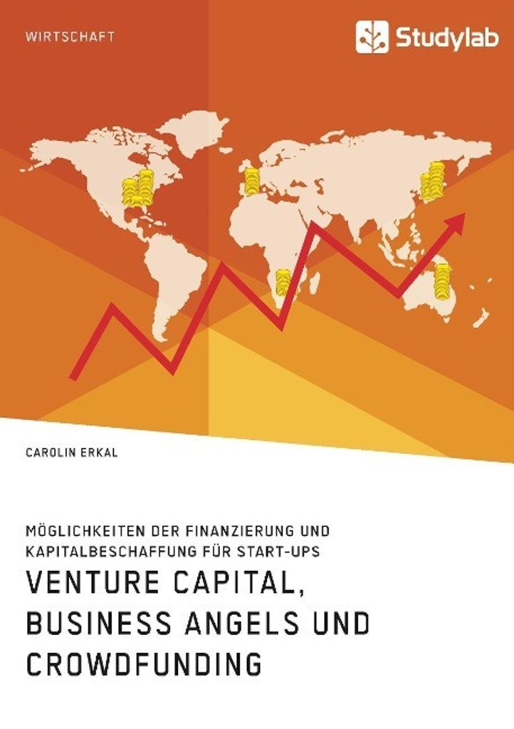 Venture Capital, Business Angels und Crowdfunding. Möglichkeiten der Finanzierung und Kapitalbeschaffung für Start-ups