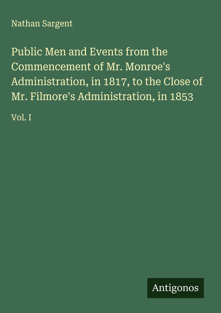Public Men and Events from the Commencement of Mr. Monroe's Administration, in 1817, to the Close of Mr. Filmore's Administration, in 1853