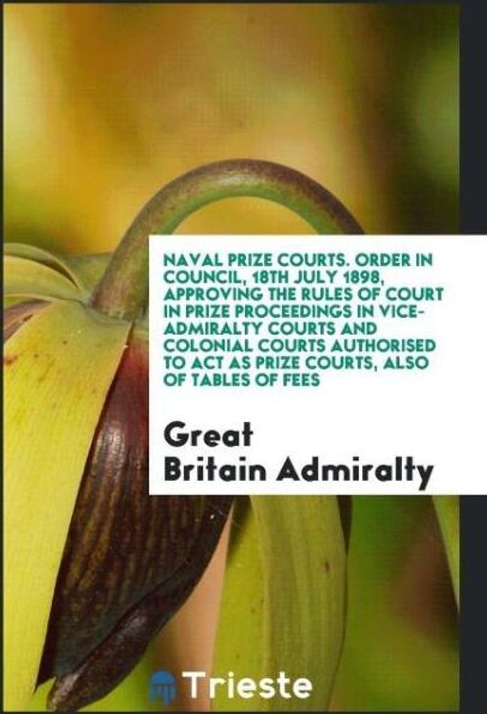 Naval Prize Courts. Order in Council, 18th July 1898, Approving the Rules of Court in Prize Proceedings in Vice-Admiralty Courts and Colonial Court...