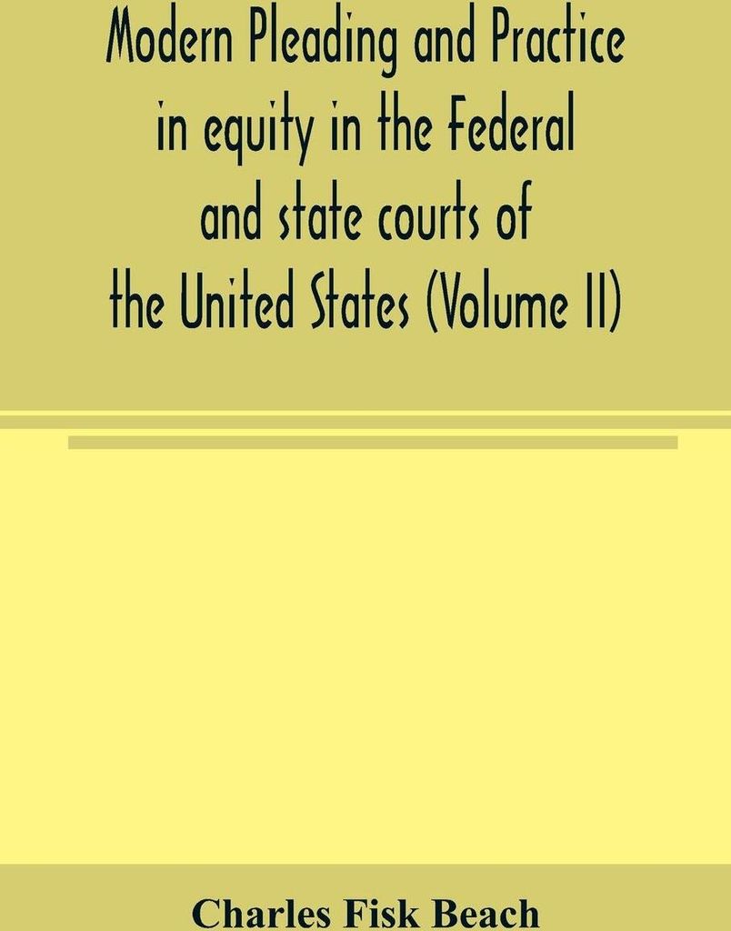 Modern pleading and practice in equity in the Federal and state courts of the United States, with Particular Reference to the federal practice, Inc...