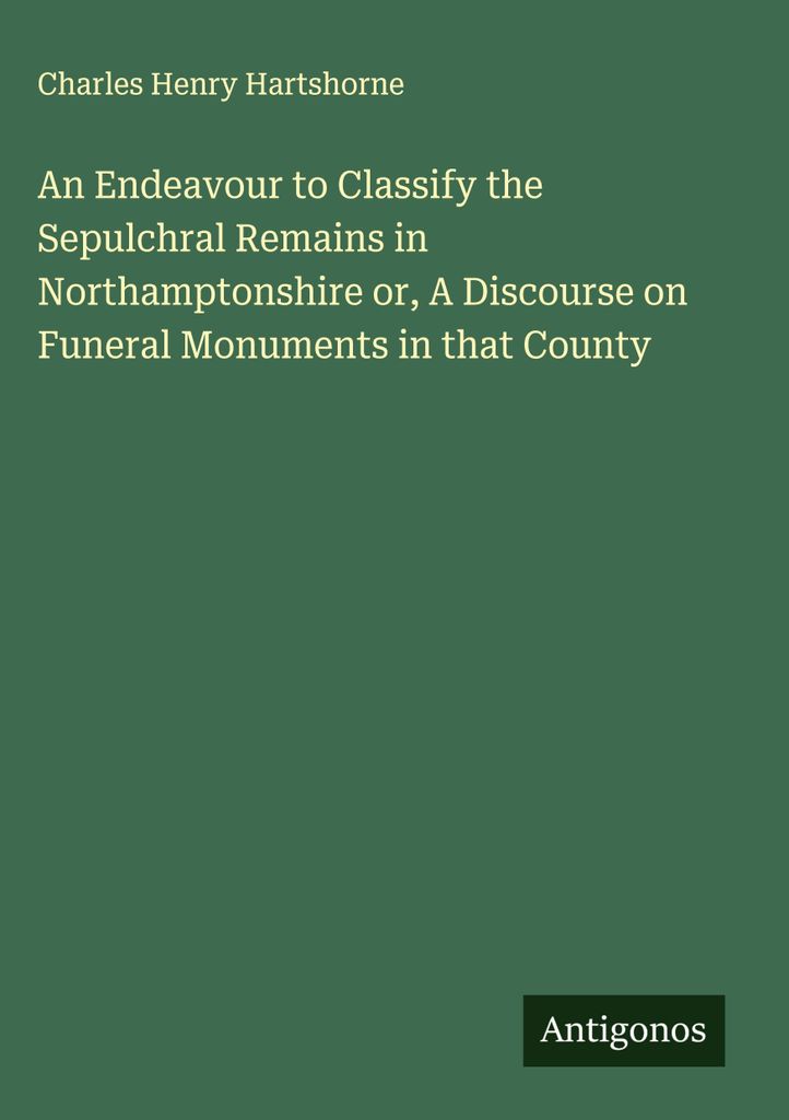 Ein Versuch zur Klassifizierung der Grabmäler in Northamptonshire oder ein Diskurs über Grabmäler in dieser Grafschaft