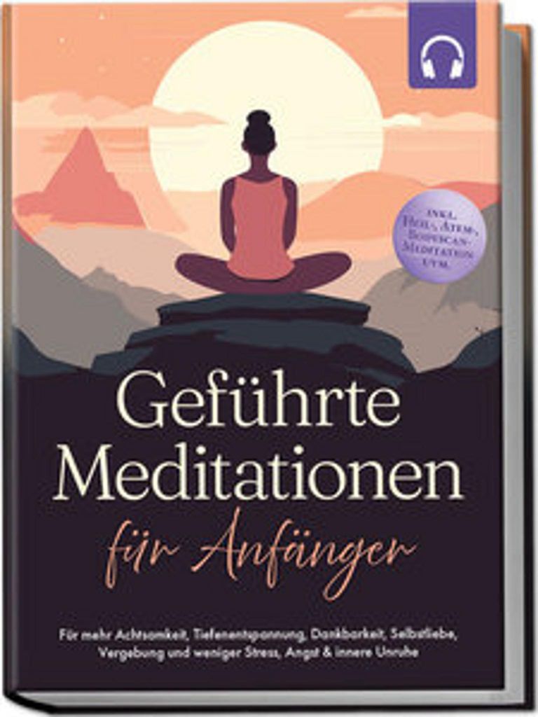 Geführte Meditationen für Anfänger: Für mehr Achtsamkeit, Tiefenentspannung, Dankbarkeit, Selbstliebe, Vergebung und weniger Stress, Angst & in...