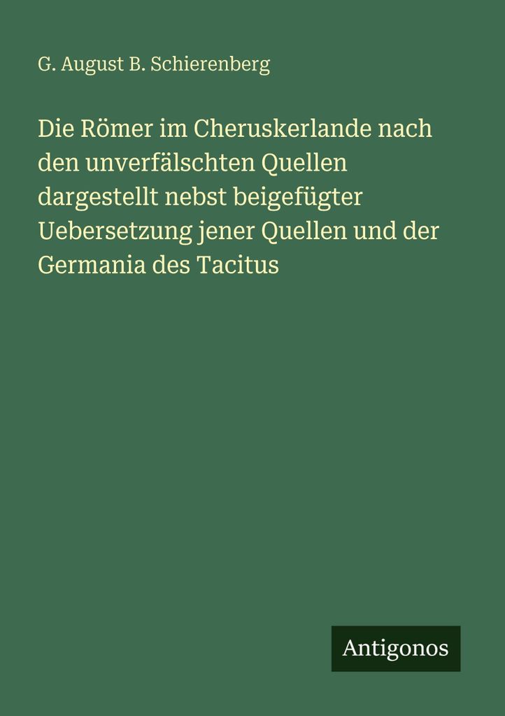 Die Römer im Cheruskerlande nach den unverfälschten Quellen dargestellt nebst beigefügter Uebersetzung jener Quellen und der Germania des Tacitus
