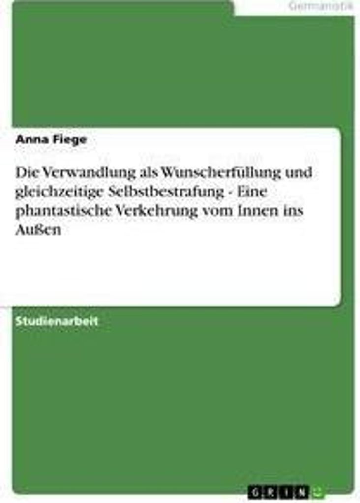 Die Verwandlung als Wunscherfüllung und gleichzeitige Selbstbestrafung - Eine phantastische Verkehrung vom Innen ins Außen