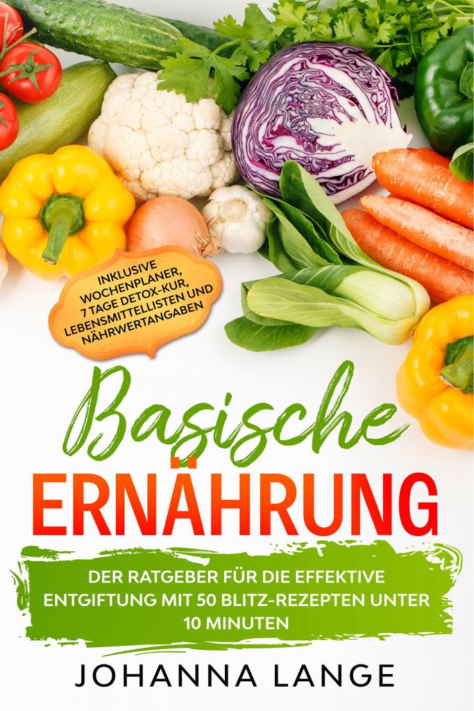 Basische Ernährung: Der Ratgeber für die effektive Entgiftung mit 50 Blitz-Rezepten unter 10 Minuten - Inklusive Wochenplaner, 7 Tage Detox-Kur, ...