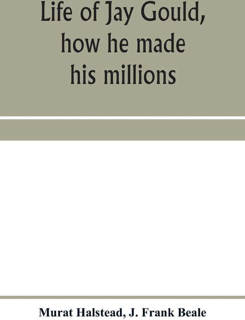 Life of Jay Gould, how he made his millions