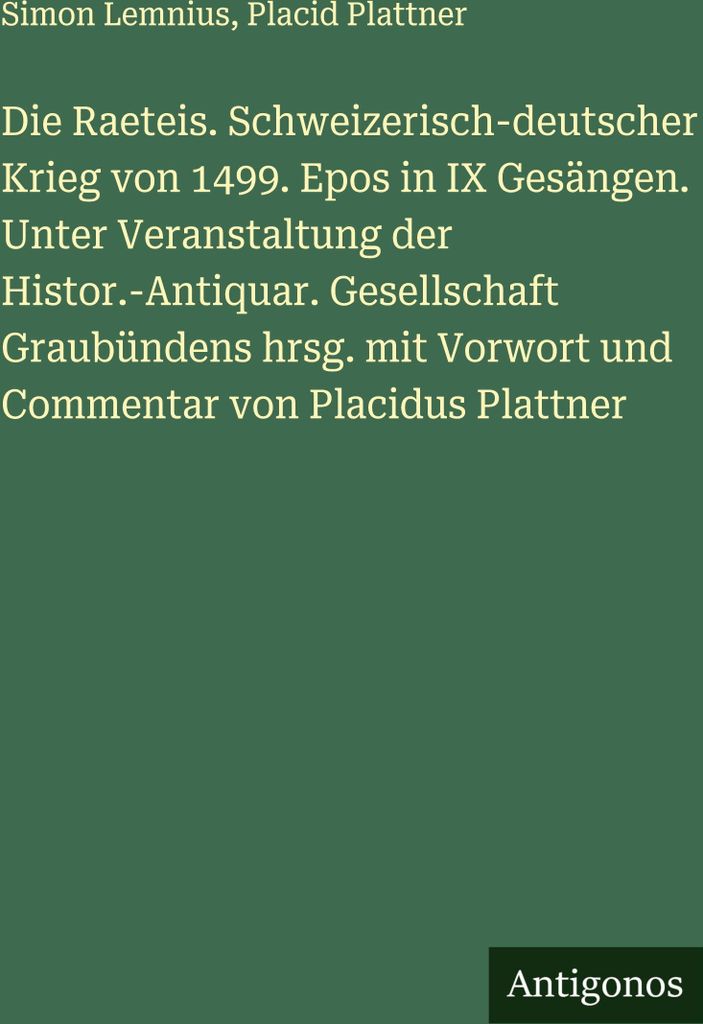 Die Raeteis. Schweizerisch-deutscher Krieg von 1499. Epos in IX Gesängen. Unter Veranstaltung der Histor.-Antiquar. Gesellschaft Graubündens hrsg...