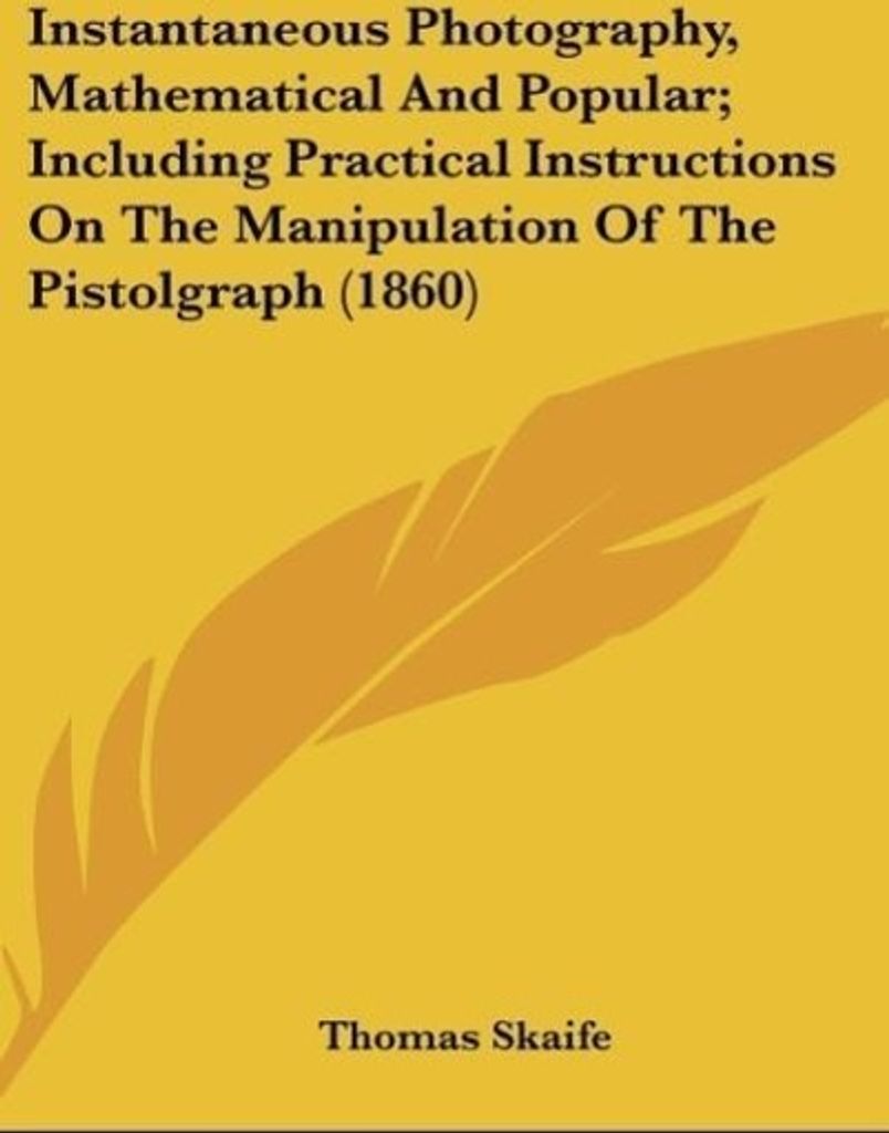 Instantaneous Photography, Mathematical And Popular; Including Practical Instructions On The Manipulation Of The Pistolgraph (1860)