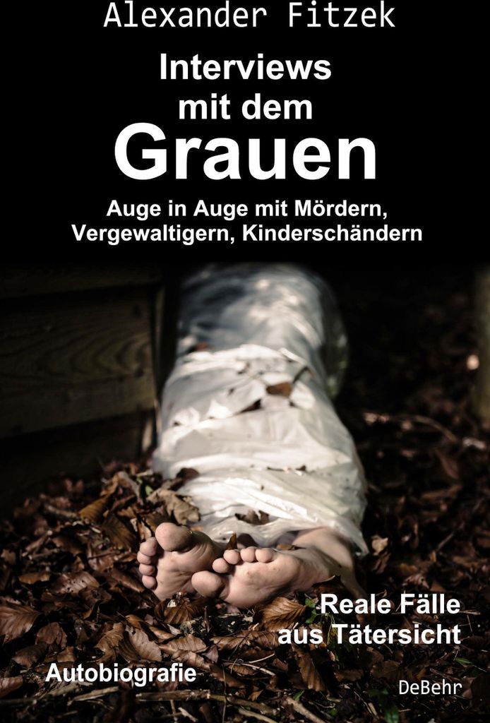 Auge in Auge mit Mördern, Vergewaltigern, Kinderschändern - Interviews mit dem Grauen - Reale Fälle aus Tätersicht - Autobiografie