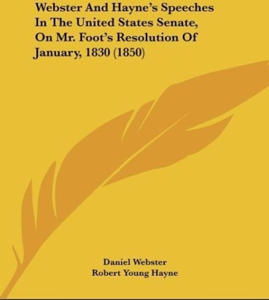 Webster And Hayne's Speeches In The United States Senate, On Mr. Foot's Resolution Of January, 1830 (1850)