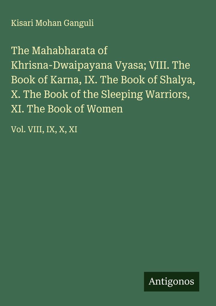 The Mahabharata of Khrisna-Dwaipayana Vyasa VIII. The Book of Karna, IX. The Book of Shalya, X. The Book of the Sleeping Warriors, XI. The Book of ...