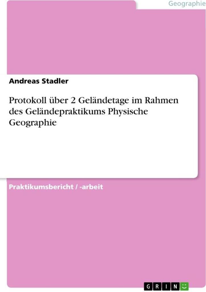Protokoll über 2 Geländetage im Rahmen des Geländepraktikums Physische Geographie