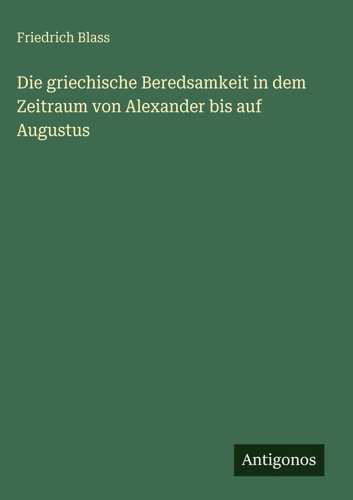 Die griechische Beredsamkeit in dem Zeitraum von Alexander bis auf Augustus