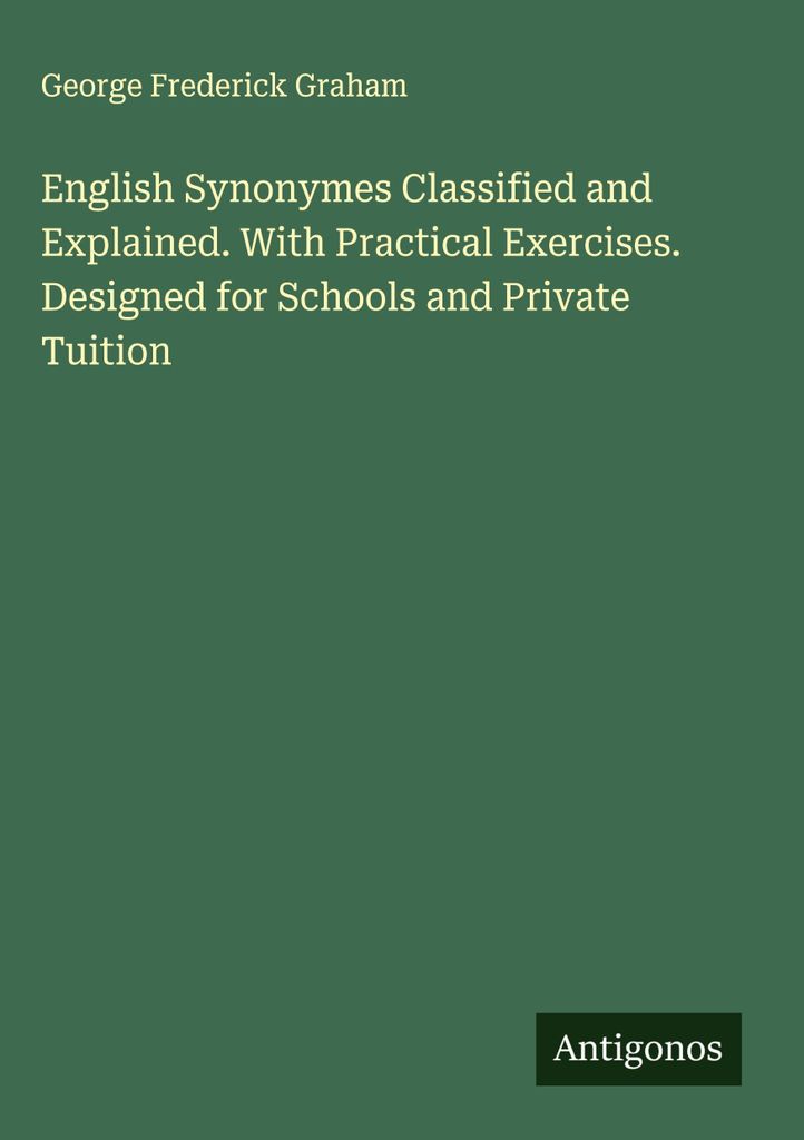 English Synonymes Classified and Explained. Mit praktischen Übungen. Konzipiert für Schulen und Privatunterricht