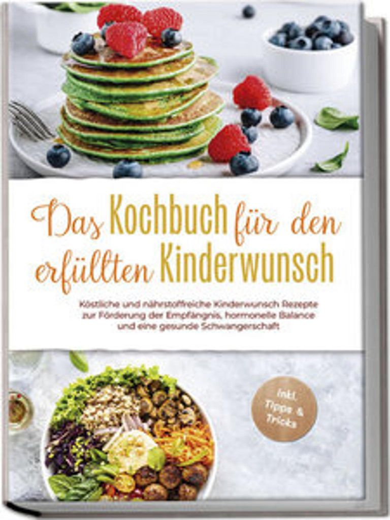 Das Kochbuch für den erfüllten Kinderwunsch: Köstliche und nährstoffreiche Kinderwunsch Rezepte zur Förderung der Empfängnis, hormonelle Bala...
