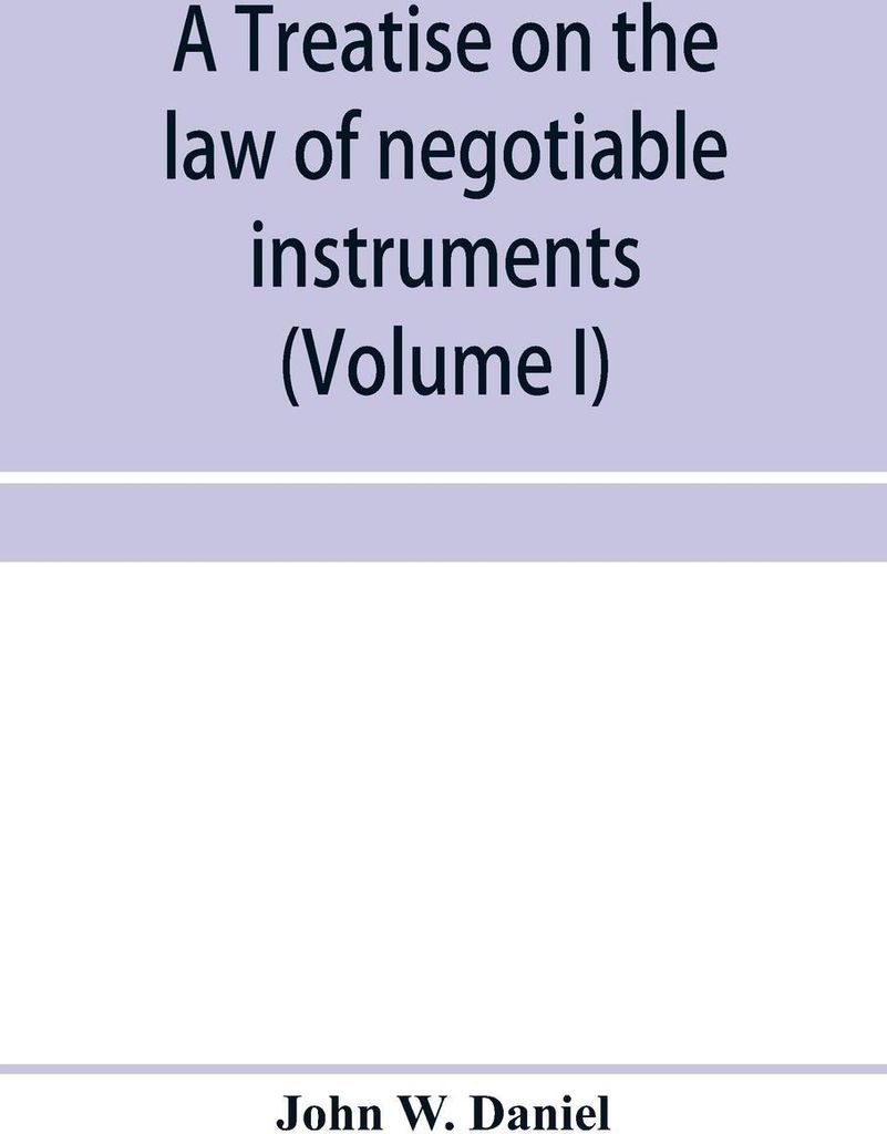 A treatise on the law of negotiable instruments, including bills of exchange; promissory notes; negotiable bonds and coupons; checks; bank notes; c...