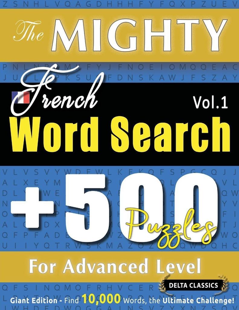 The Mighty French Word Search - 500 Puzzles For Advanced Level - Delta Classics - Giant Edition - Find 10,000 Words, The Ultimate Challenge!