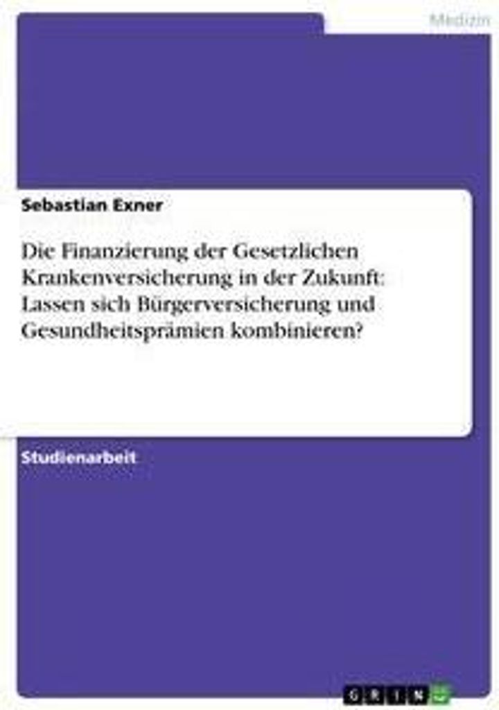 Die Finanzierung der Gesetzlichen Krankenversicherung in der Zukunft: Lassen sich Bürgerversicherung und Gesundheitsprämien kombinieren?