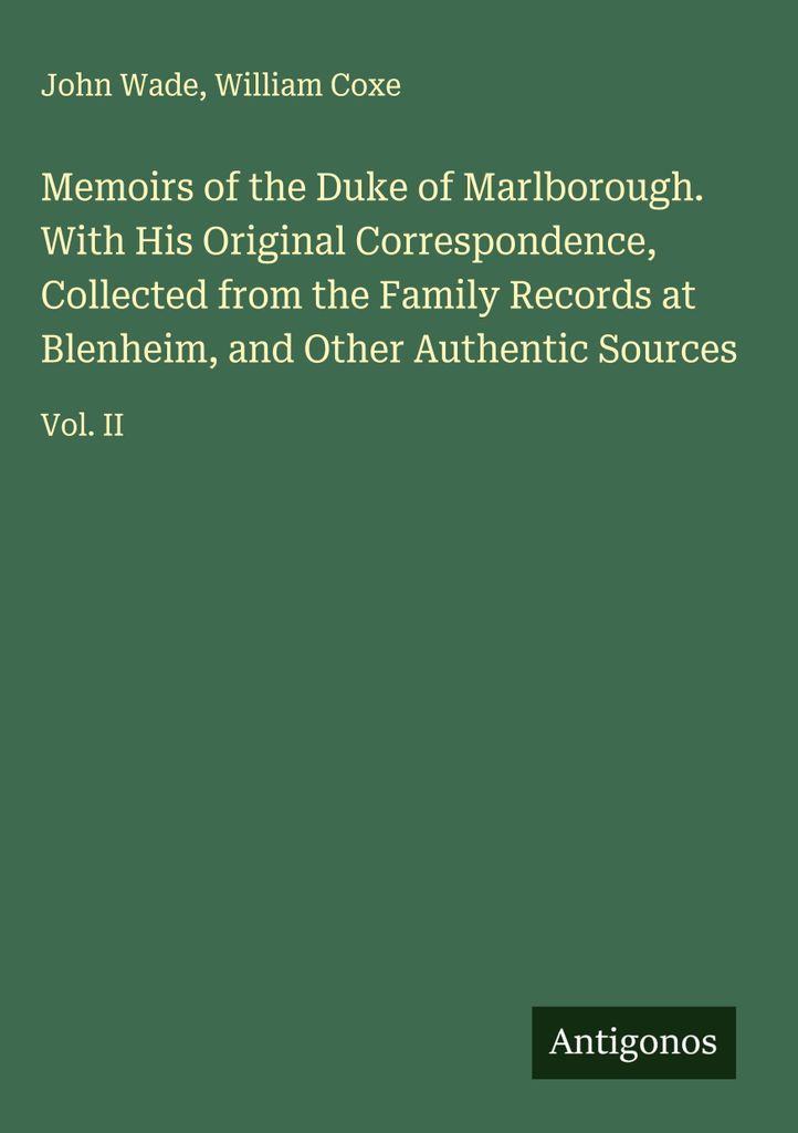 Memoirs of the Duke of Marlborough. With His Original Correspondence, Collected from the Family Records at Blenheim, and Other Authentic Sources