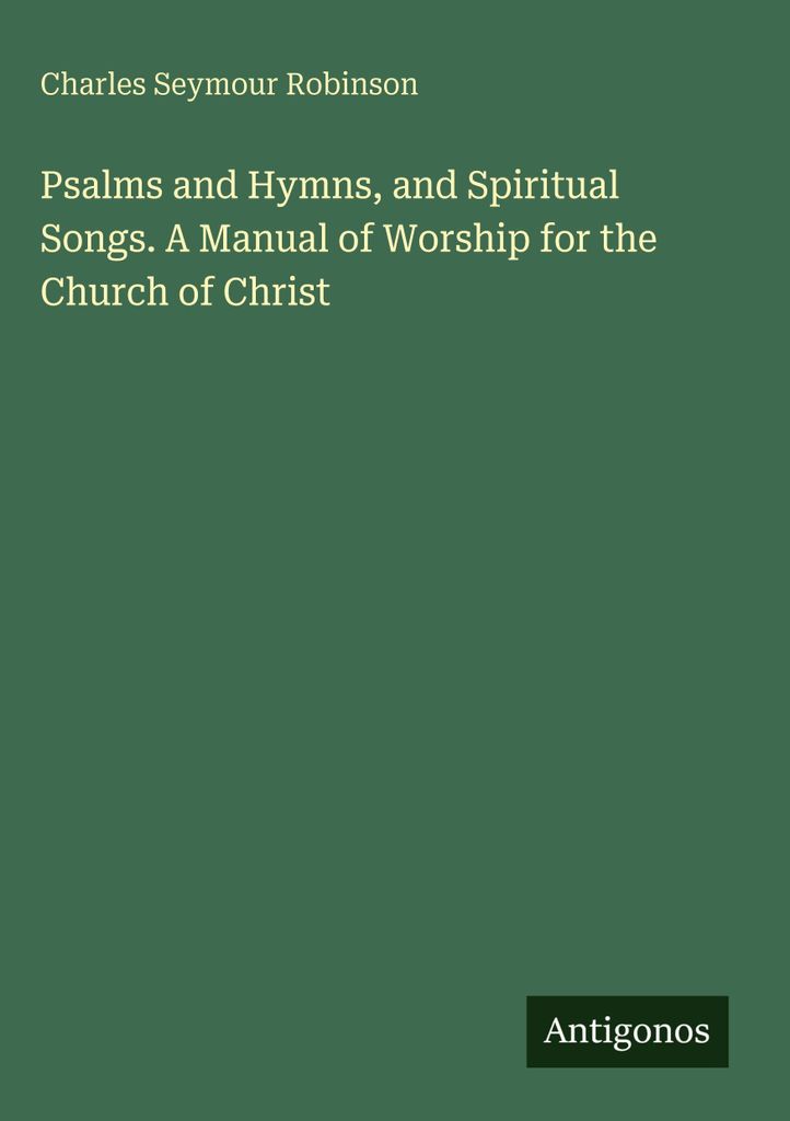Psalms and Hymns, and Spiritual Songs. A Manual of Worship for the Church of Christ