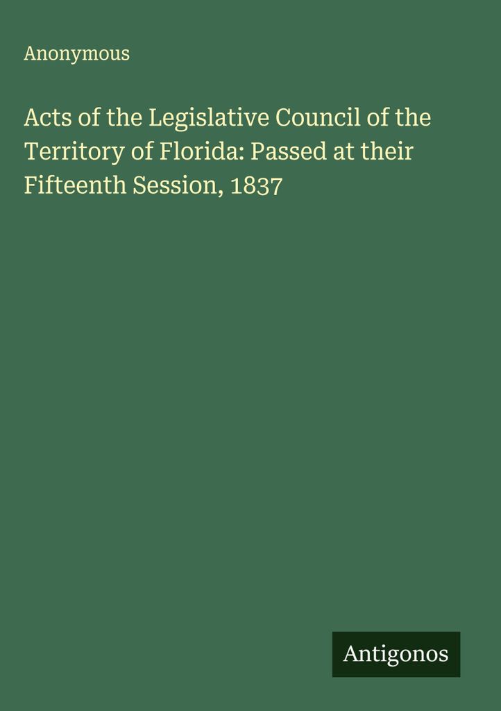 Gesetze des Gesetzgebenden Rates des Territoriums von Florida: Verabschiedet auf der fünfzehnten Sitzung, 1837
