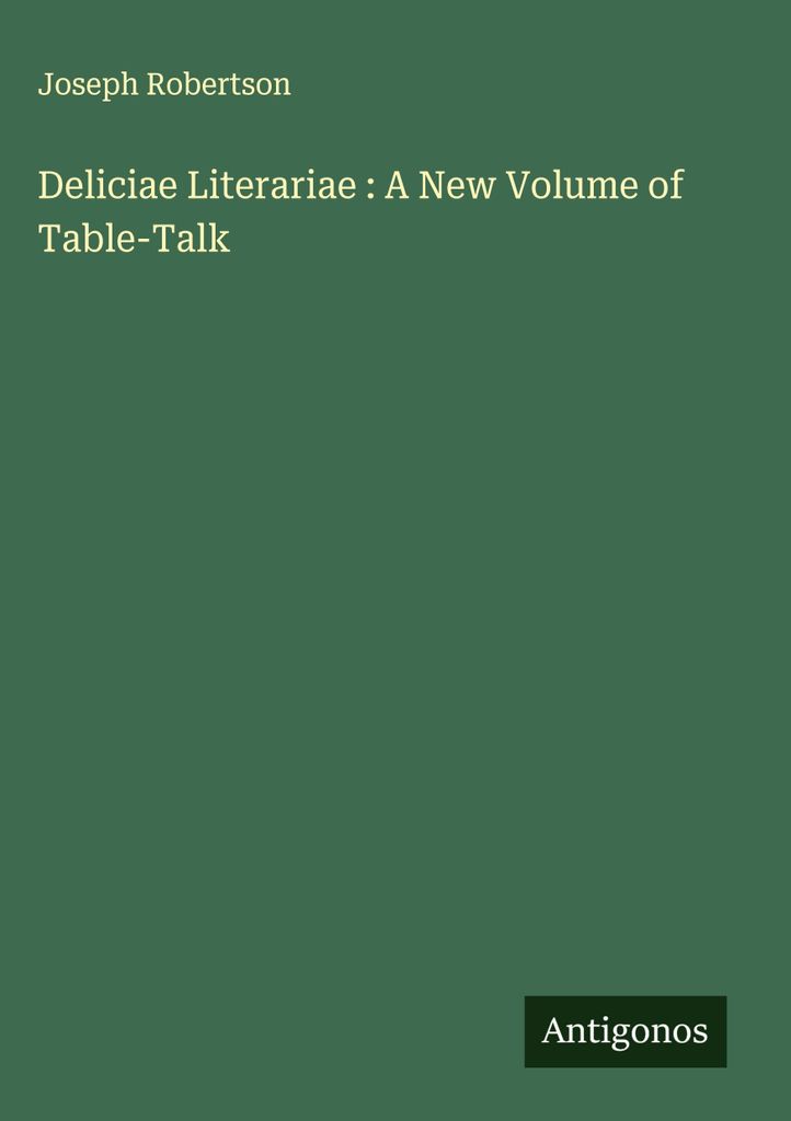 Deliciae Literariae : A New Volume of Table-Talk