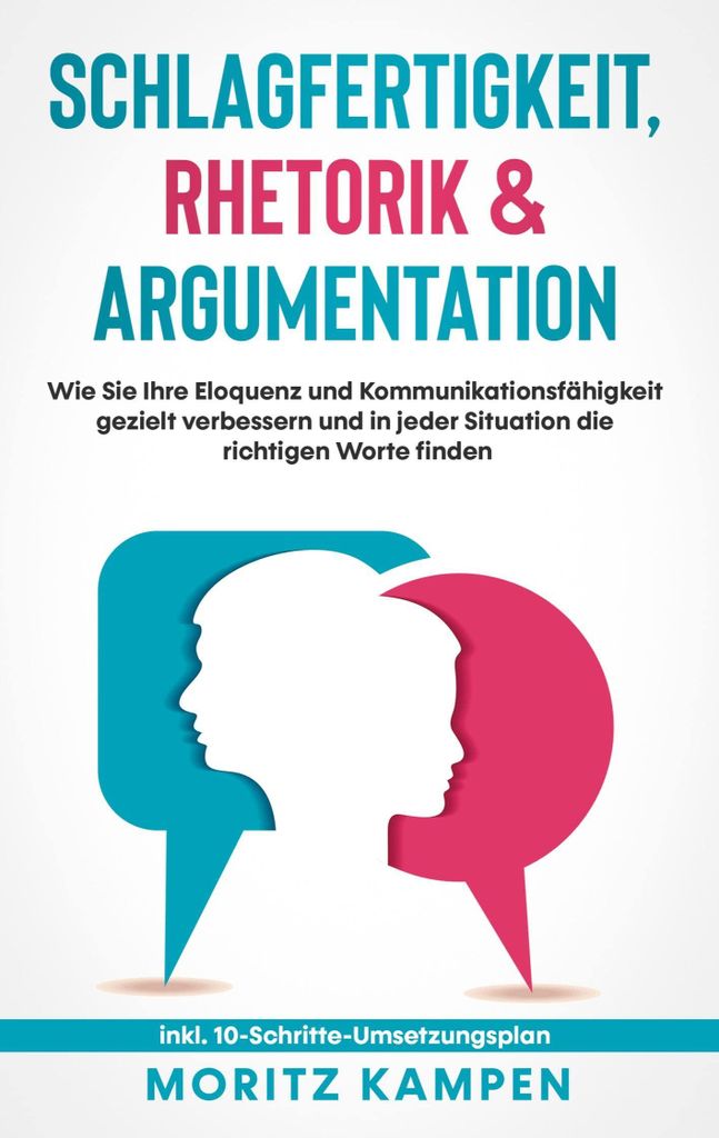 Schlagfertigkeit, Rhetorik & Argumentation: Wie Sie Ihre Eloquenz und Kommunikationsfähigkeit gezielt verbessern und in jeder Situation die richtigen