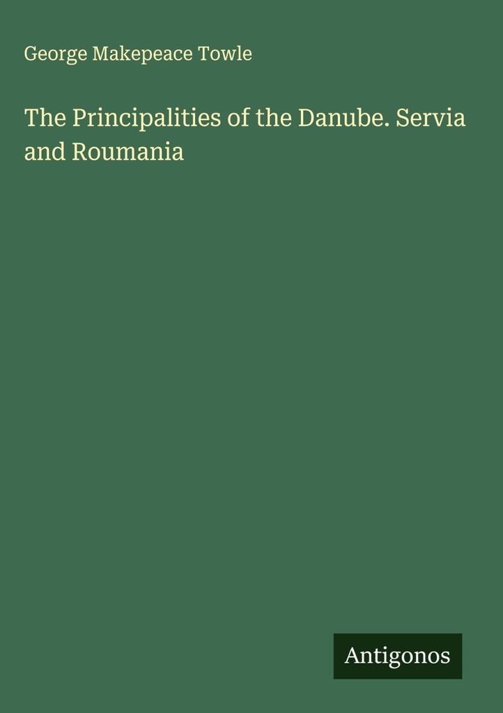 The Principalities of the Danube. Servia and Roumania