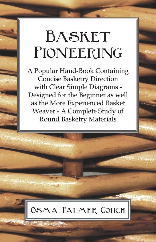 Basket Pioneering - A Popular Hand-Book Containing Concise Basketry Direction With Clear Simple Diagrams - Designed For The Beinner As Well As The ...