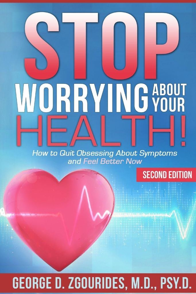 Stop Worrying About Your Health How to Quit Obsessing About Symptoms and Feel B