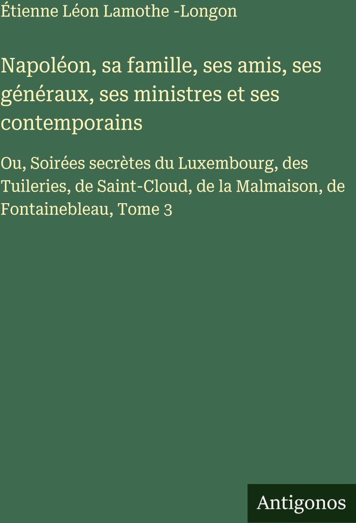 Napoléon, sa famille, ses amis, ses généraux, ses ministres et ses contemporains