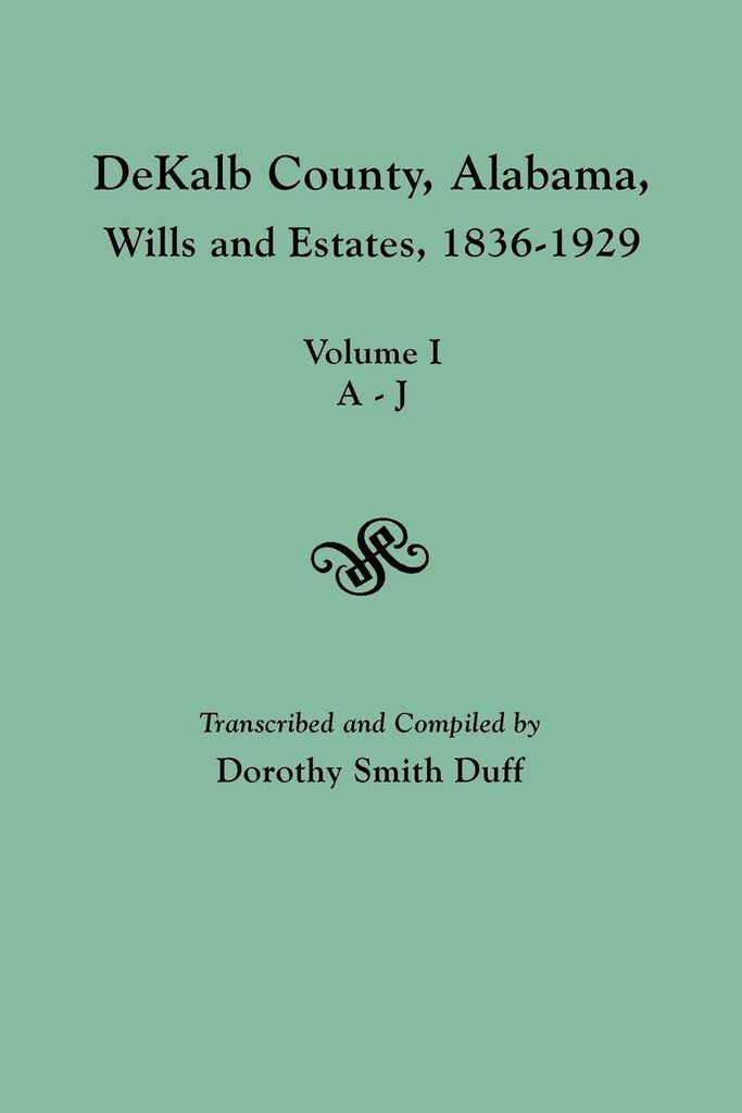 Dekalb County, Alabama, Wills and Estates 1836-1929. Volume I, A-J