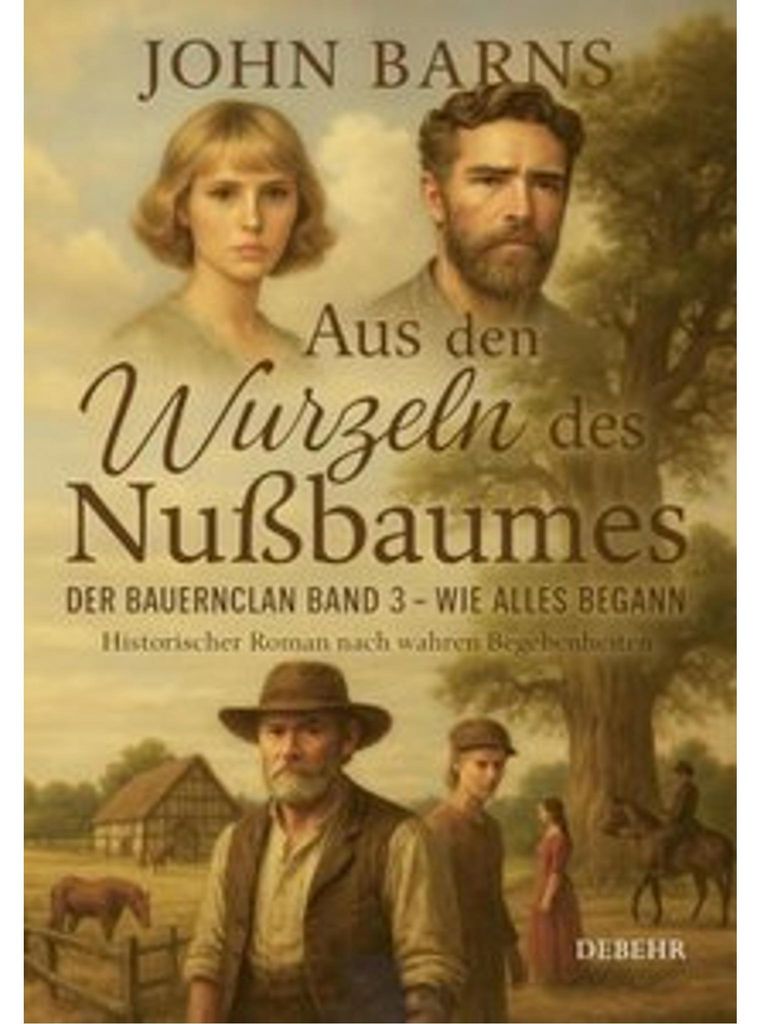 Aus den Wurzeln des Nußbaumes - Der Bauernclan Band 3 - Wie alles begann - Historischer Roman nach wahren Begebenheiten