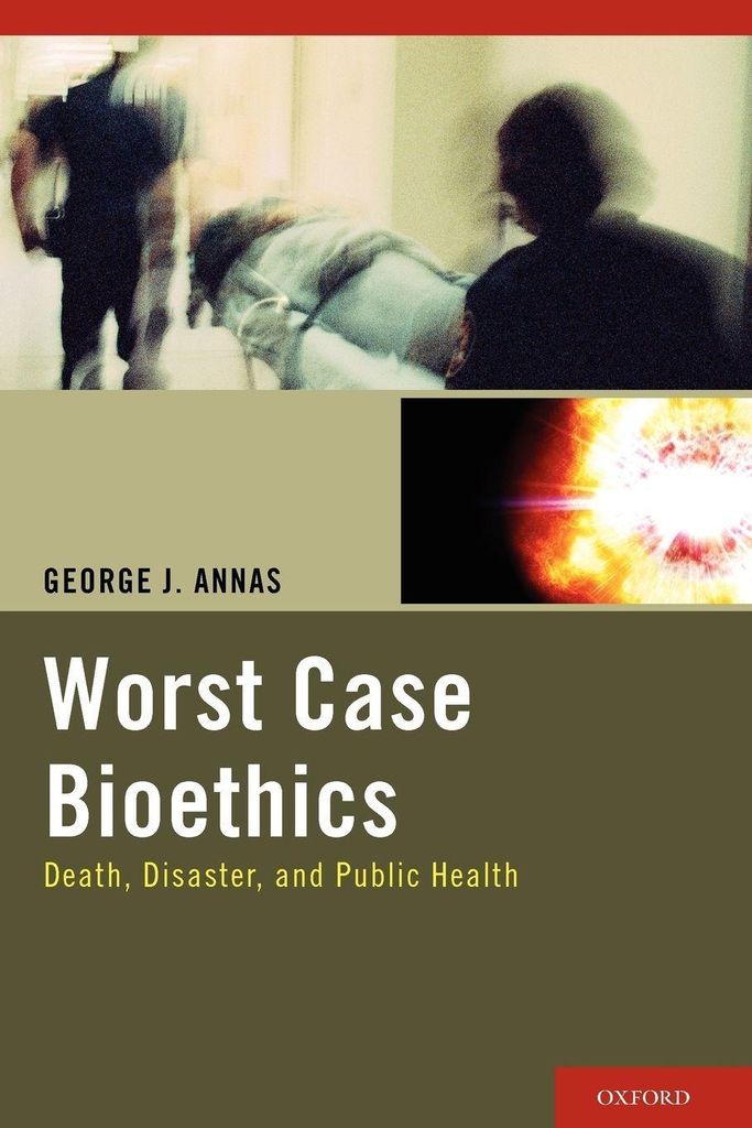 Worst Case Bioethics: Death, Disaster, and Public Health.by Annas, J. New.