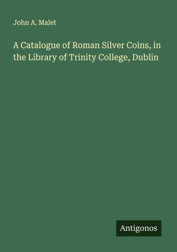 A Catalogue of Roman Silver Coins, in the Library of Trinity College, Dublin