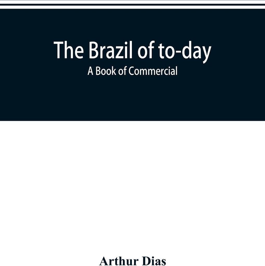 The Brazil of to-day; a book of commercial, political and geographical information on Brazil