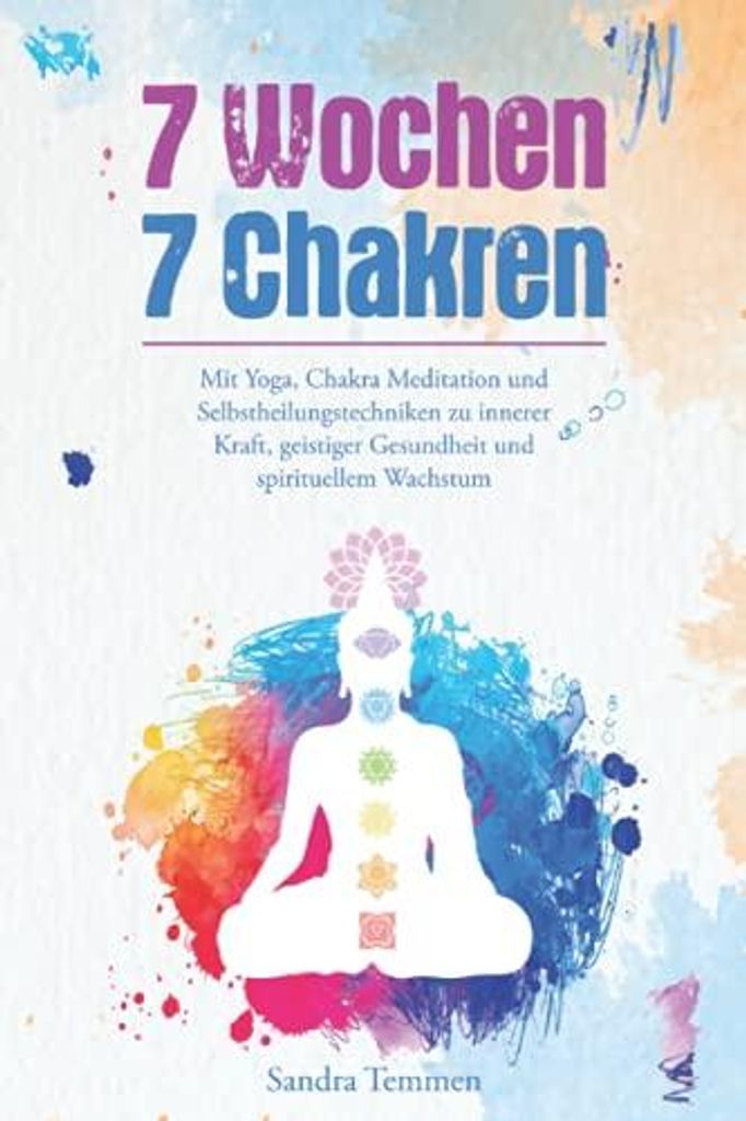 7 Wochen 7 Chakren - Mit Yoga, Chakra Meditation und Selbstheilungstechniken zu innerer Kraft, geistiger Gesundheit und spirituellem Wachstum | San...