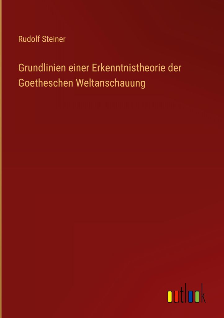 Grundlinien einer Erkenntnistheorie der Goetheschen Weltanschauung