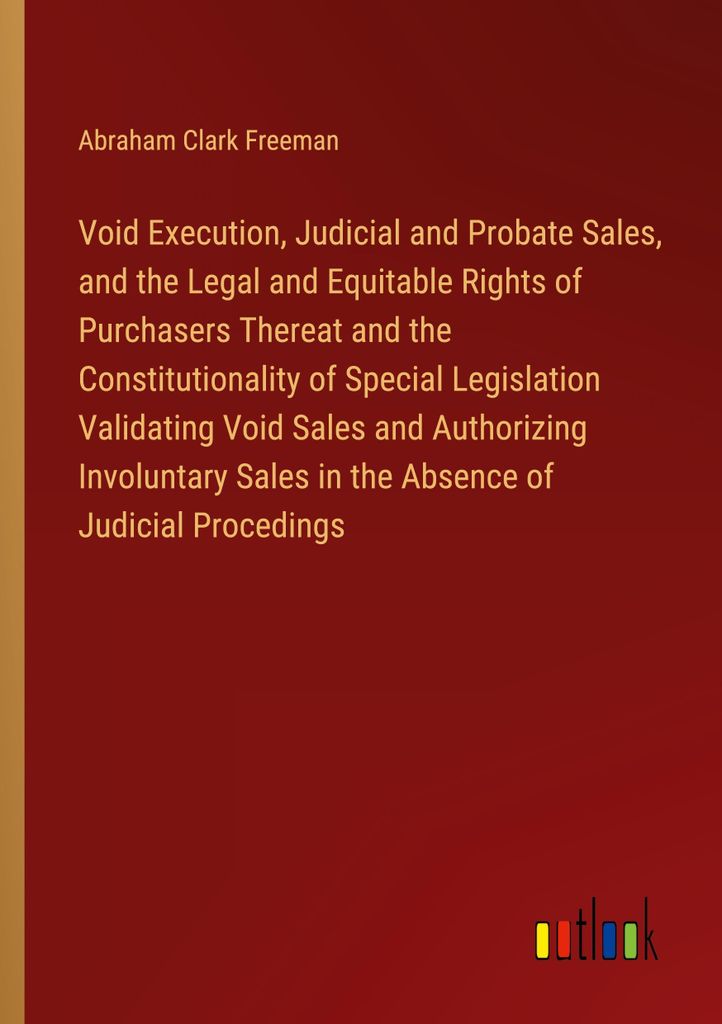 Void Execution, Judicial and Probate Sales, and the Legal and Equitable Rights of Purchasers Thereat and the Constitutionality of Special Legislati...