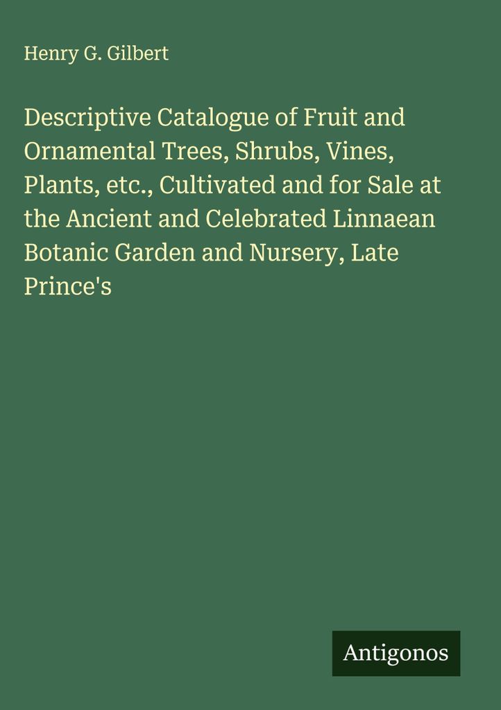 Descriptive Catalogue of Fruit and Ornamental Trees, Shrubs, Vines, Plants, etc., Cultivated and forat the Ancient and Celebrated Linnaean Botanic ...