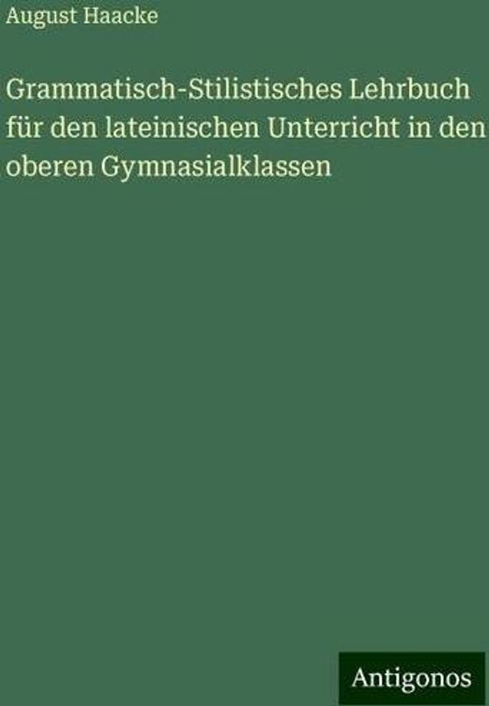 Grammatisch-Stilistisches Lehrbuch für den lateinischen Unterricht in den oberen Gymnasialklassen