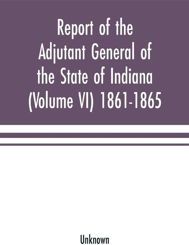 Report of the adjutant general of the state of Indiana (Volume VI) 1861-1865