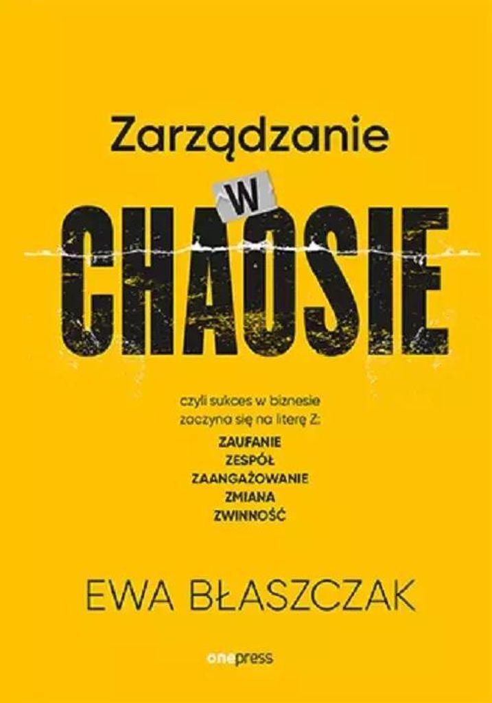Zarz¹dzanie w chaosie czyli sukces w biznesie zaczyna siê na literê Z: zaufanie, zespó³, zaanga¿owanie Ewa B³aszczak (Buch auf Polnisch)